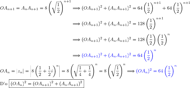 OA_{n+1}=A_nA_{n+1}=8\left(\sqrt{\dfrac{1}{2}}\right)^{n+1}\Longrightarrow (OA_{n+1})^2+(A_nA_{n+1})^2=64\left(\dfrac{1}{2}\right)^{n+1}+64\left(\dfrac{1}{2}\right)^{n+1} \\\phantom{OA_{n+1}=A_nA_{n+1}=8\left(\sqrt{\dfrac{1}{2}}\right)^{n+1}}\Longrightarrow (OA_{n+1})^2+(A_nA_{n+1})^2=128\left(\dfrac{1}{2}\right)^{n+1} \\\phantom{OA_{n+1}=A_nA_{n+1}=8\left(\sqrt{\dfrac{1}{2}}\right)^{n+1}}\Longrightarrow (OA_{n+1})^2+(A_nA_{n+1})^2=128\left(\dfrac{1}{2}\right)\left(\dfrac{1}{2}\right)^{n} \\\phantom{OA_{n+1}=A_nA_{n+1}=8\left(\sqrt{\dfrac{1}{2}}\right)^{n+1}}\Longrightarrow {\blue{(OA_{n+1})^2+(A_nA_{n+1})^2=64\left(\dfrac{1}{2}\right)^{n}}} \\\\OA_n=|z_n|=\left|8\left(\dfrac 1 2 +\dfrac 1 2 i \right) ^{n}\right|=8\left(\sqrt{\dfrac{1}{4}+\dfrac{1}{4}}\right)^n=8\left(\sqrt{\dfrac{1}{2}}\right)^n\Longrightarrow{\blue{(OA_n)^2=64\left(\dfrac{1}{2}\right)^{n}}} \\\\\text{D'o }\boxed{(OA_n)^2=(OA_{n+1})^2+(A_nA_{n+1})^2}